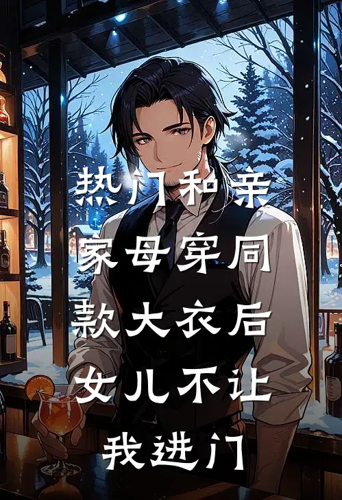 [热门]和亲家母穿同款大衣后，女儿不让我进门