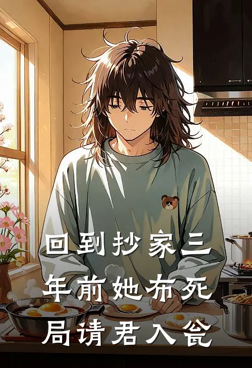 回到抄家三年前她布死局请君入瓮