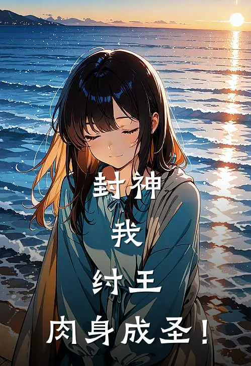 封神：我，纣王，肉身成圣！帝辛闻仲热门小说阅读_好看的小说推荐完结封神：我，纣王，肉身成圣！帝辛闻仲