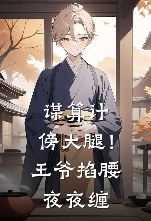 谋算计，傍大腿！王爷掐腰夜夜缠(云竹叶归晚)免费小说大全_小说完结免费谋算计，傍大腿！王爷掐腰夜夜缠云竹叶归晚