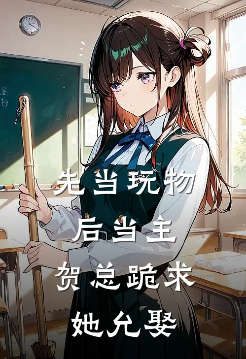 先当玩物后当主，贺总跪求她允娶