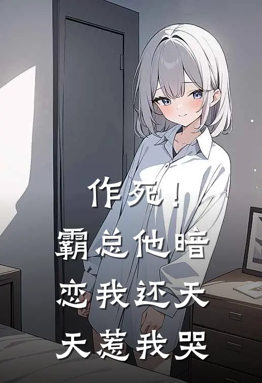 作死！霸总他暗恋我还天天惹我哭