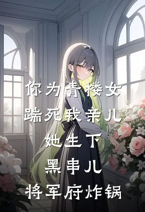 你为青楼女踹死我亲儿，她生下黑串儿，将军府炸锅