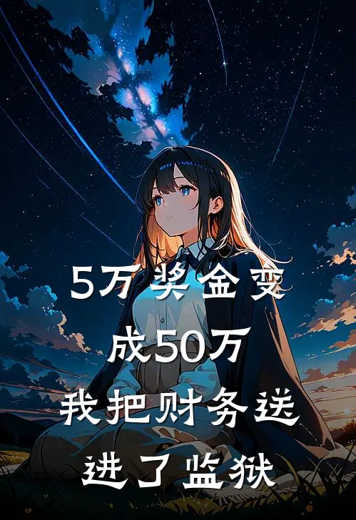 5万奖金变成50万，我把财务送进了监狱李秀芬甘梅梅最新好看小说_最新完本小说5万奖金变成50万，我把财务送进了监狱李秀芬甘梅梅