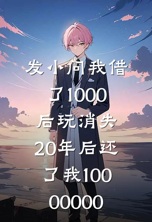 发小问我借了1000后玩消失，20年后还了我10000000王有根锁福最新小说推荐_完结小说发小问我借了1000后玩消失，20年后还了我10000000(王有根锁福)