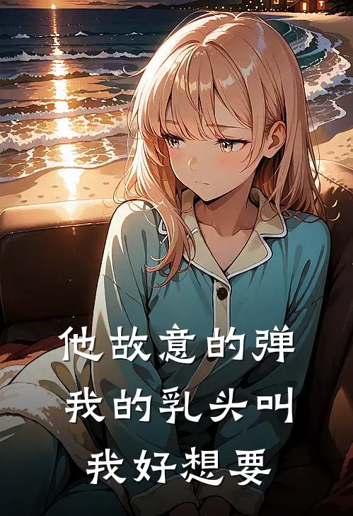 他故意的弹我的乳头叫我好想要