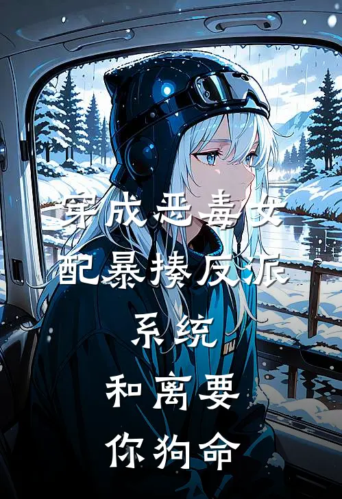 顾渊小翠《穿成恶毒女配暴揍反派，系统：和离要你狗命》完结版阅读_(穿成恶毒女配暴揍反派，系统：和离要你狗命)全集阅读