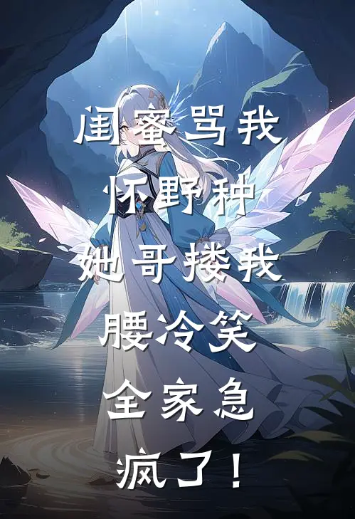 闺蜜骂我怀野种，她哥搂我腰冷笑，全家急疯了！陆笙柚柚免费完结小说_完本完结小说闺蜜骂我怀野种，她哥搂我腰冷笑，全家急疯了！(陆笙柚柚)