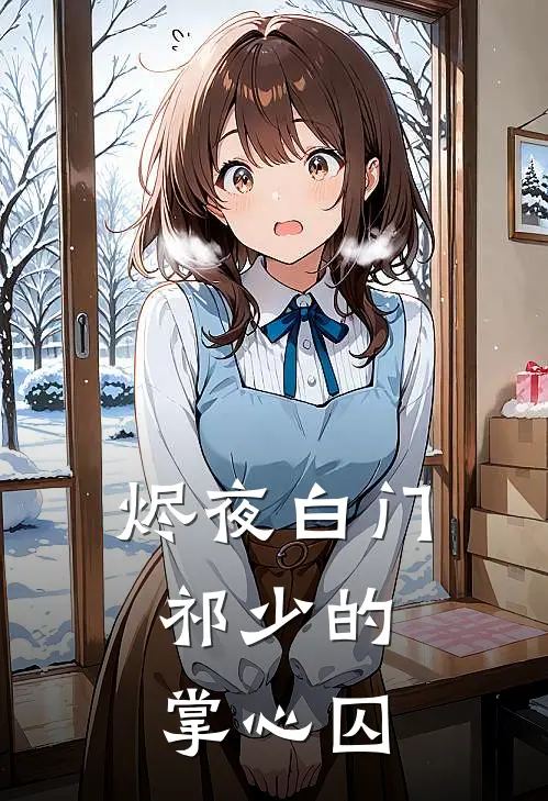 烬夜白门：祁少的掌心囚祁帅景宗完整版小说全文免费阅读_最新章节列表烬夜白门：祁少的掌心囚(祁帅景宗)