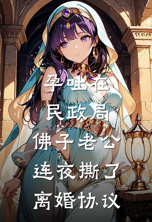 孕吐在民政局，佛子老公连夜撕了离婚协议(京圈佛子佛子)最新完结小说推荐_热门小说排行榜孕吐在民政局，佛子老公连夜撕了离婚协议京圈佛子佛子