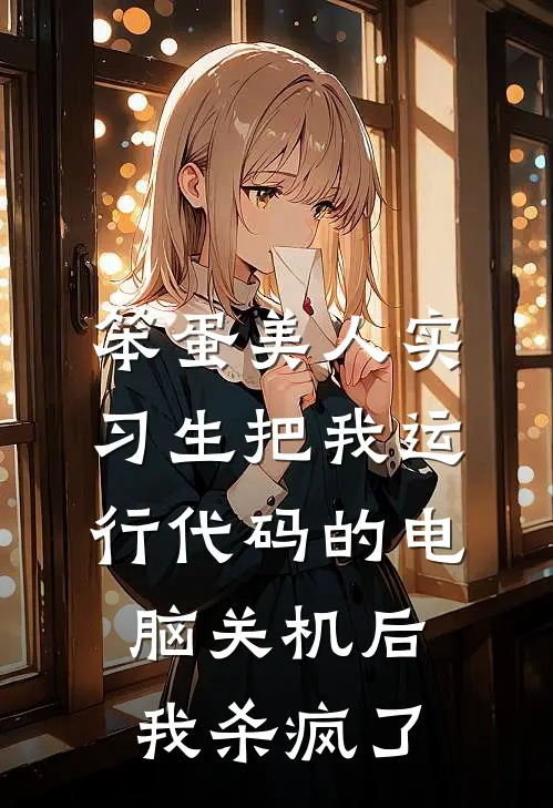 笨蛋美人实习生把我运行代码的电脑关机后，我杀疯了(白雪夏宛若)最新小说全文阅读_最新章节列表笨蛋美人实习生把我运行代码的电脑关机后，我杀疯了(白雪夏宛若)