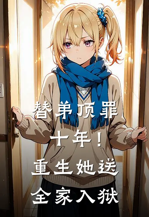 替弟顶罪十年！重生她送全家入狱