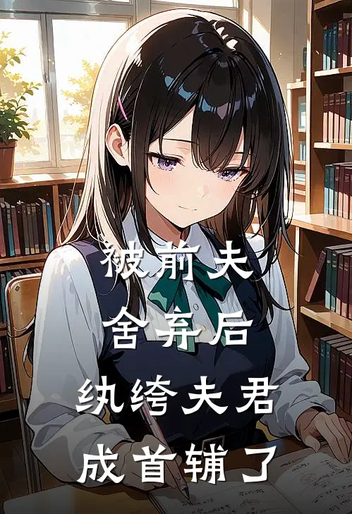 被前夫舍弃后，纨绔夫君成首辅了