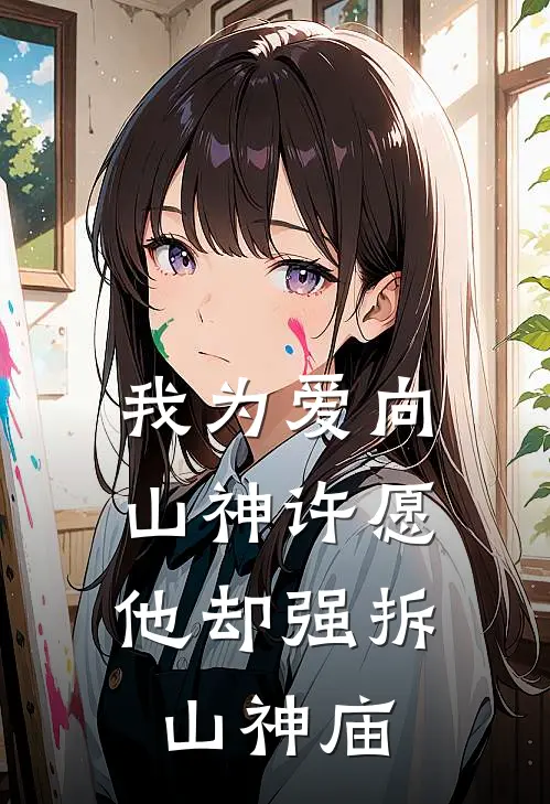 我为爱向山神许愿，他却强拆山神庙(蒋盛明叶甜)热门的小说_热门网络小说推荐我为爱向山神许愿，他却强拆山神庙(蒋盛明叶甜)