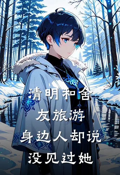 清明和舍友旅游，身边人却说没见过她(林微微陈金玉)全文在线阅读_(清明和舍友旅游，身边人却说没见过她)精彩小说