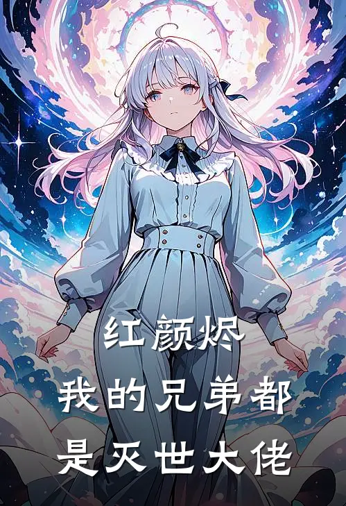 红颜烬：我的兄弟都是灭世大佬(凌衍张明)免费小说_完整版免费阅读红颜烬：我的兄弟都是灭世大佬凌衍张明