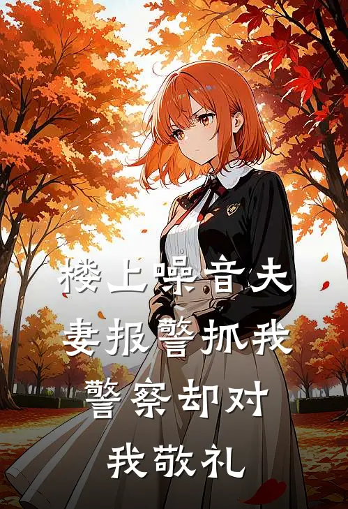 楼上噪音夫妻报警抓我，警察却对我敬礼林昭刘莉在线免费小说_最新推荐小说楼上噪音夫妻报警抓我，警察却对我敬礼(林昭刘莉)