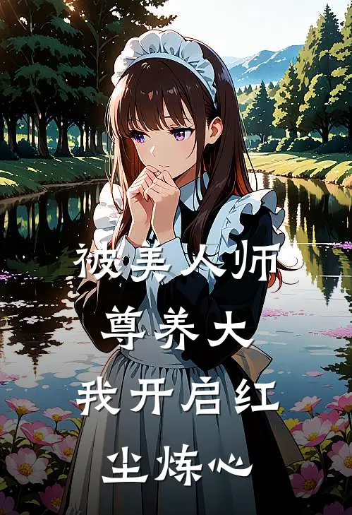 被美人师尊养大，我开启红尘炼心(叶墨轩柳知弦)免费小说阅读_完结版小说推荐被美人师尊养大，我开启红尘炼心(叶墨轩柳知弦)