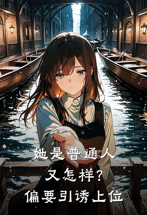 她是普通人又怎样？偏要引诱上位