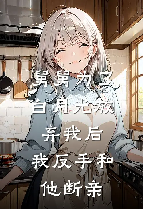 舅舅为了白月光放弃我后，我反手和他断亲