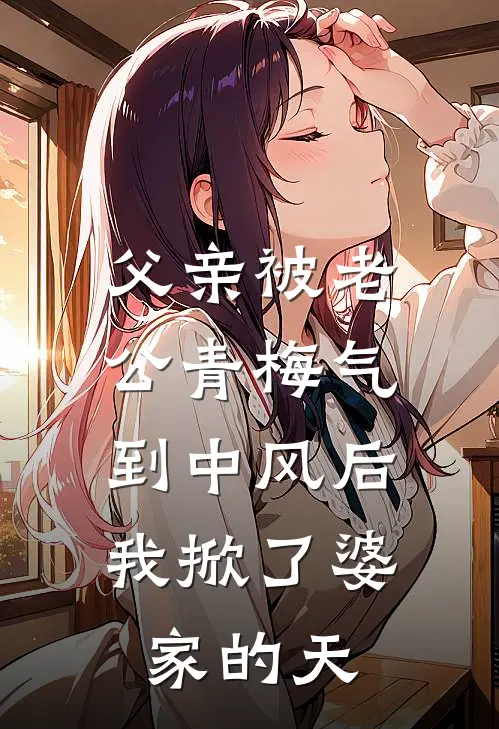 父亲被老公青梅气到中风后，我掀了婆家的天
