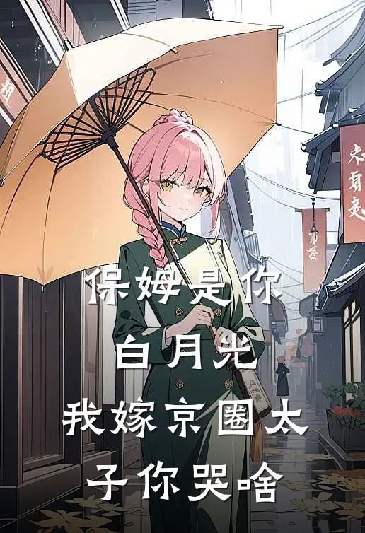 保姆是你白月光，我嫁京圈太子你哭啥
