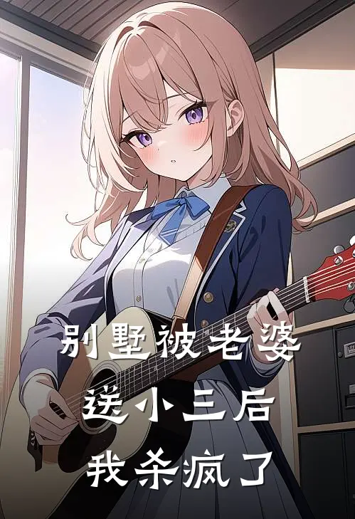 别墅被老婆送小三后，我杀疯了