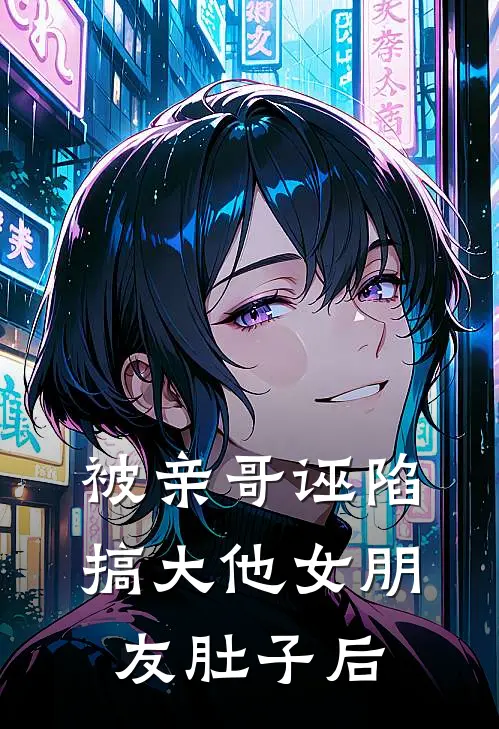 被亲哥诬陷搞大他女朋友肚子后