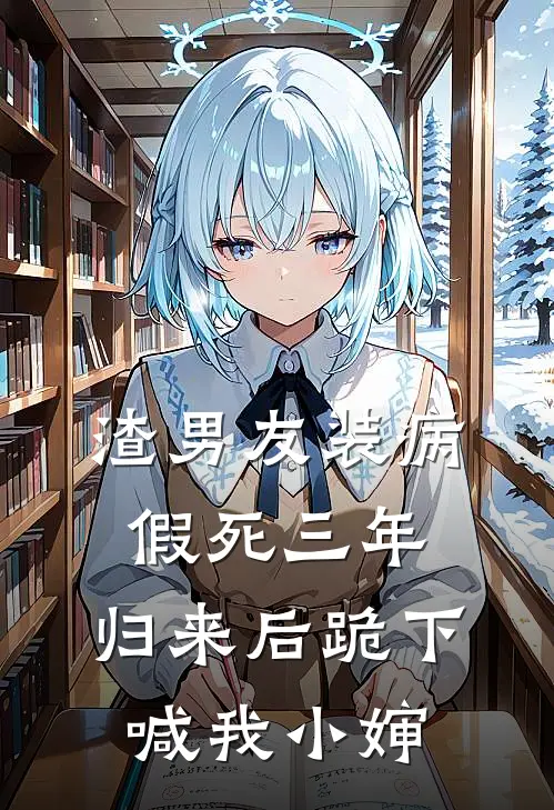 渣男友装病假死三年，归来后跪下喊我小婶