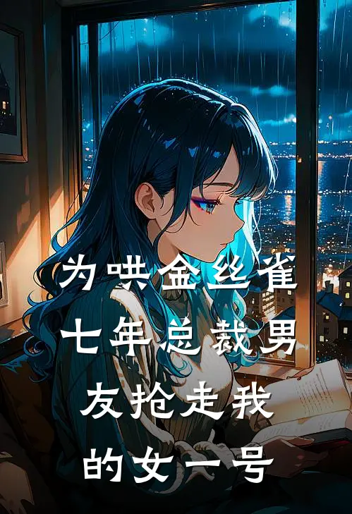 为哄金丝雀，七年总裁男友抢走我的女一号